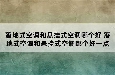 落地式空调和悬挂式空调哪个好 落地式空调和悬挂式空调哪个好一点